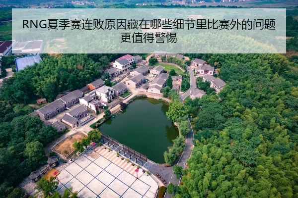 RNG夏季赛连败原因藏在哪些细节里比赛外的问题更值得警惕